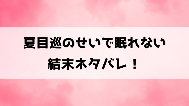 夏目巡のせいで眠れない最終回ネタバレ！結末や黒幕についても徹底考察！